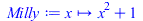 Typesetting:-mprintslash([Milly := proc (x) options operator, arrow, function_assign; `+`(`*`(`^`(x, 2)), 1) end proc], [proc (x) options operator, arrow, function_assign; `+`(`*`(`^`(x, 2)), 1) end p...
